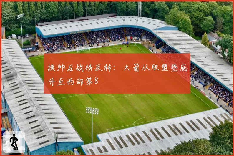 换帅后战绩反转:火箭从联盟垫底升至西部第8