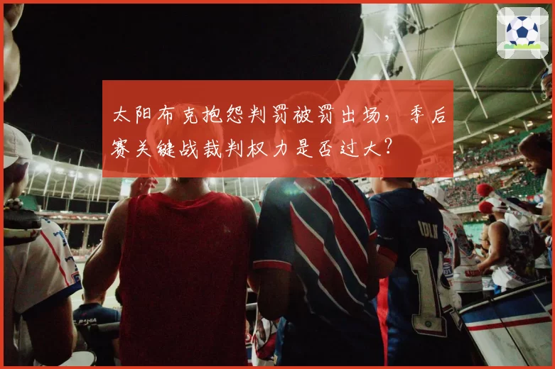 太阳布克抱怨判罚被罚出场，季后赛关键战裁判权力是否过大？