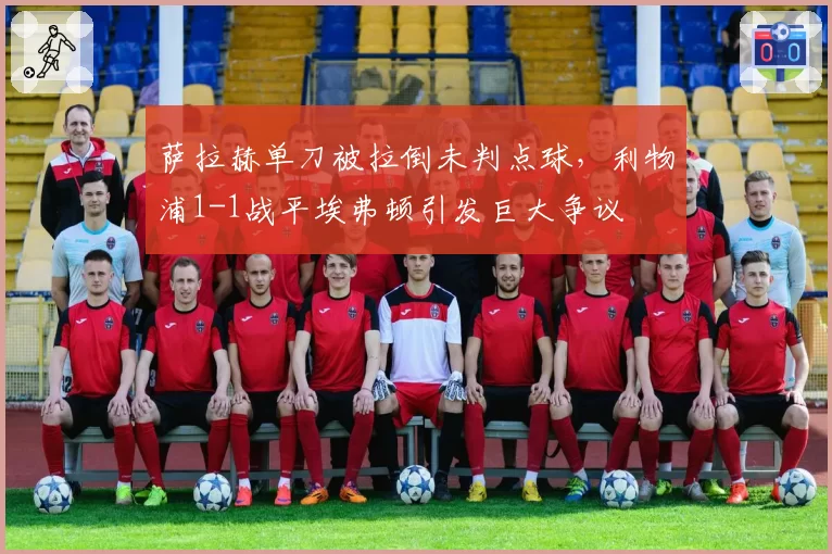萨拉赫单刀被拉倒未判点球，利物浦1-1战平埃弗顿引发巨大争议