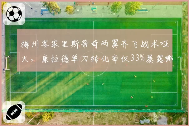 梅州客家里斯蒂奇两翼齐飞战术哑火，康拉德单刀转化率仅33%暴露哪些短板？