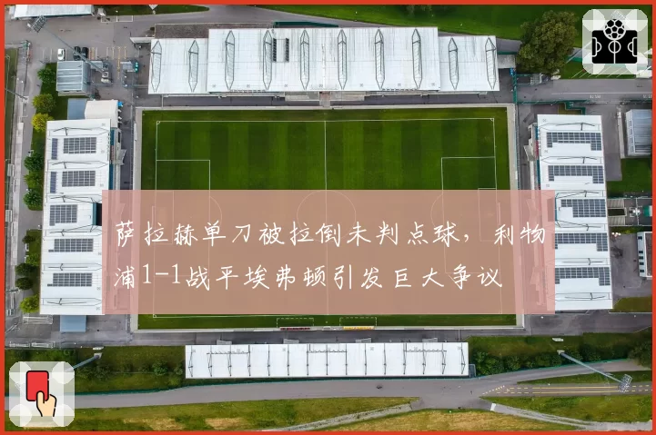 萨拉赫单刀被拉倒未判点球，利物浦1-1战平埃弗顿引发巨大争议