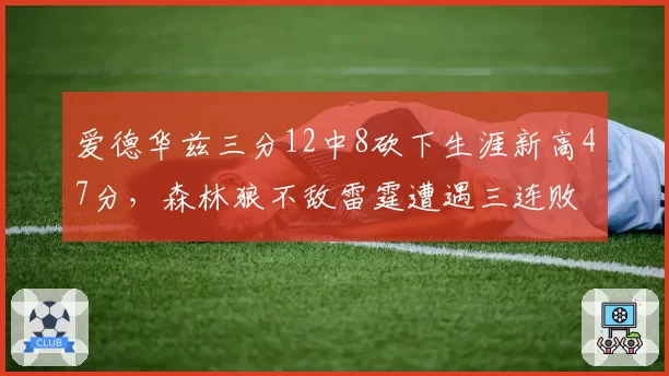 爱德华兹三分12中8砍下生涯新高47分,森林狼不敌雷霆遭遇三连败