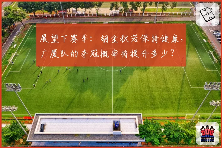 展望下赛季：胡金秋若保持健康，广厦队的夺冠概率将提升多少？