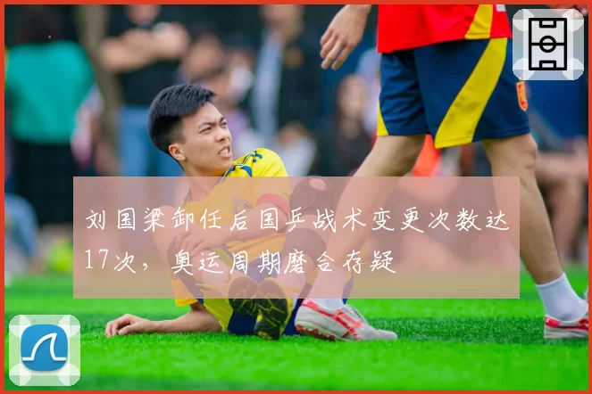 刘国梁卸任后国乒战术变更次数达17次，奥运周期磨合存疑