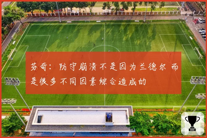 芬奇：防守崩溃不是因为兰德尔 而是很多不同因素综合造成的