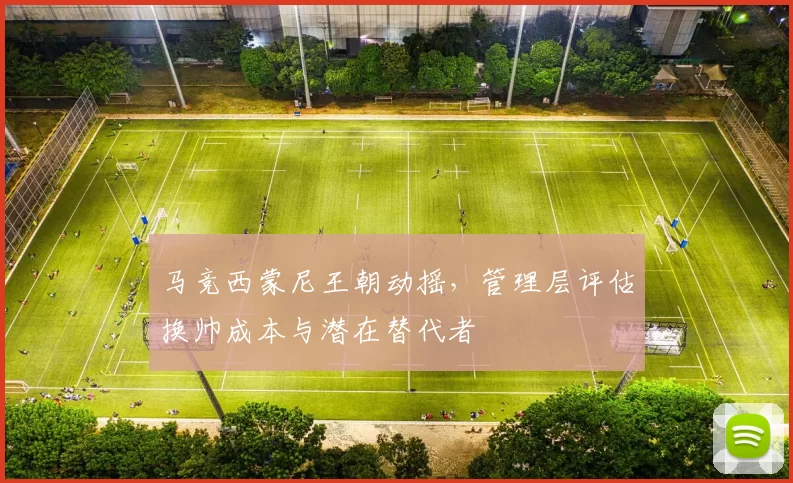 马竞西蒙尼王朝动摇，管理层评估换帅成本与潜在替代者